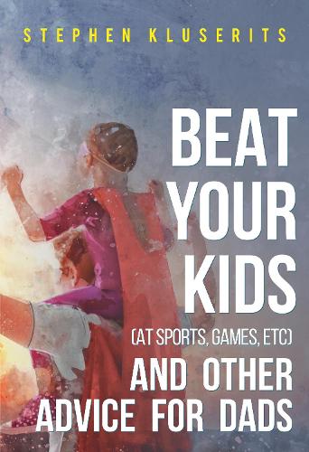 Бумажная книга «Beat Your Kids (at sports, games, etc) and other advice for dads», автор Стивен Клузеритс - фото №1