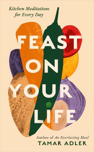 Бумажная книга «Feast on Your Life: Kitchen Meditations for Every Day», автор Тамар Адлер - фото №1