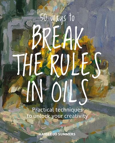 Паперова книга «50 Ways To Break the Rules in Oils: Practical Techniques to Unlock Your Creativity», автор Хайді Джо Саммерс - фото №1