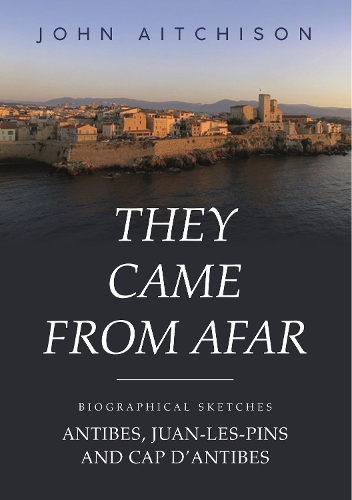 Бумажная книга «They Came from Afar: Biographical Sketches: Antibes, Juan-Les-Pins and Cap D'antibes», автор Джон Эйтчисон - фото №1