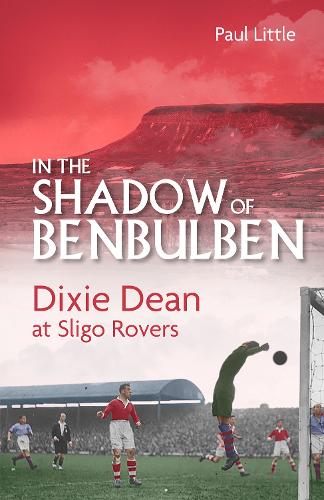 Паперова книга «In the Shadow of Benbulben: Dixie Dean at Sligo Rovers», автор Пол Літтл - фото №1