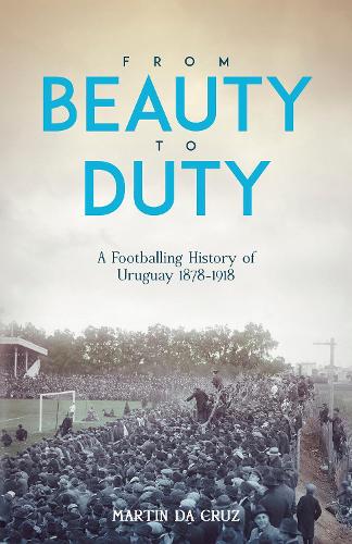Бумажная книга «From Beauty to Duty: A Footballing History of Uruguay, 1878-1917», автор Мартин да Круз - фото №1