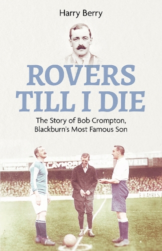 Бумажная книга «Rovers Till I Die: The Story of Bob Crompton, Blackburn's Most Famous Son», автор Гарри Бэрри - фото №1