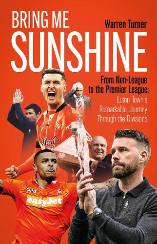 Паперова книга «Bring Me Sunshine: From Non-League to the Premier League, the Inside Story of Luton Town's Remarkable Journey Through the Divisions», автор Уоррен Тернер - фото №1