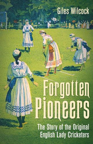 Бумажная книга «Forgotten Pioneers: The Story of the Original English Lady Cricketers», автор Джайлз Уилкок - фото №1