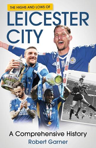 Бумажная книга «The Highs and Lows of Leicester City: A Comprehensive History», автор Роберт Гарнер - фото №1