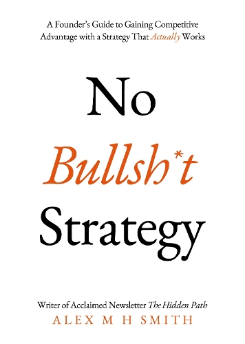 Бумажная книга «No Bullsh*t Strategy: A Founder’s Guide to Gaining Competitive Advantage with a Strategy That Actually Works», автор Алекс М. Х. Смит - фото №1