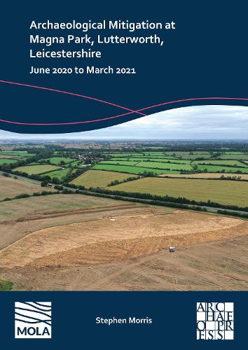 Бумажная книга «Archaeological Mitigation at Magna Park, Lutterworth, Leicestershire: June 2020 to March 2021», автор Стивен Моррис - фото №1