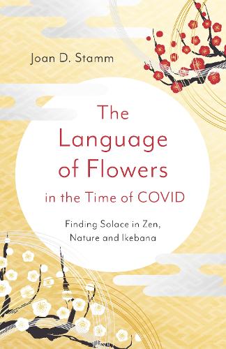 Бумажная книга «Language of Flowers in the Time of COVID, The: Finding Solace in Zen, Nature and Ikebana», автор Джоан Д. Стамм - фото №1