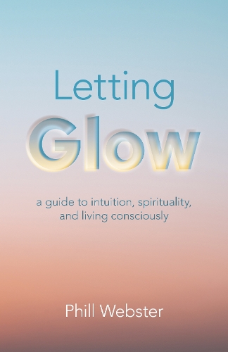 Бумажная книга «Letting Glow: a guide to intuition, spirituality, and living consciously.», автор Филл Уэбстер - фото №1