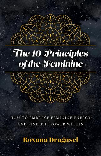 Бумажная книга «10 Principles of the Feminine, The - How to Embrace Feminine Energy and Find the Power Within», автор Роксана Драгусел - фото №1