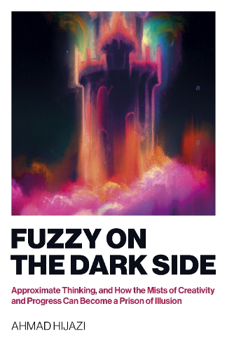 Бумажная книга «Fuzzy on the Dark Side: Approximate Thinking, and How the Mists of Creativity and Progress Can Become a Prison of Illusion», автор Ахмад В. Хиджази - фото №1