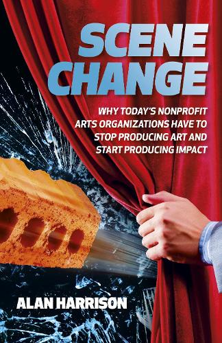 Бумажная книга «Scene Change: Why Today’s Nonprofit Arts Organizations Have to Stop Producing Art and Start Producing Impact», автор Алан Харрисон - фото №1