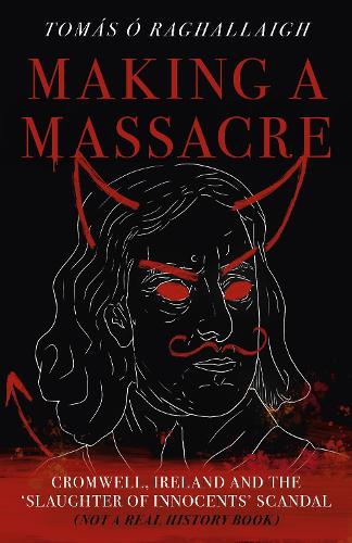 Бумажная книга «Making a Massacre: Cromwell, Ireland and the Slaughter of Innocents Scandal (Not a Real History Book)», автор Том Рейли - фото №1