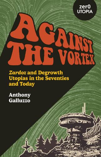 Бумажная книга «Against the Vortex: Zardoz and Degrowth Utopias in the Seventies and Today», автор Энтони Галлуццо - фото №1