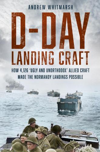 Бумажная книга «D-Day Landing Craft: How 4,126 ‘Ugly and Unorthodox’ Allied Craft made the Normandy Landings Possible», автор Эндрю Уитмарш - фото №1
