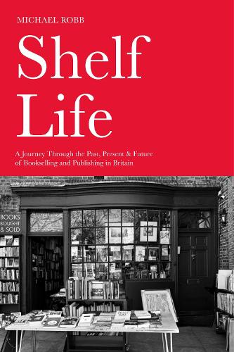 Паперова книга «Shelf Life: A Journey Through the Past, Present & Future of Bookselling and Publishing in Britain», автор Майкл Робб - фото №1