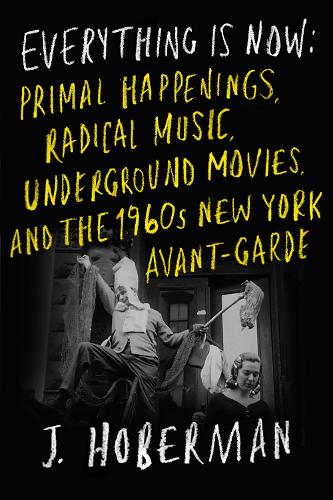 Бумажная книга «Everything Is Now: The 1960s New York Avant-Garde—Primal Happenings, Underground Movies, Radical Pop», автор Дж. Хоберман - фото №1