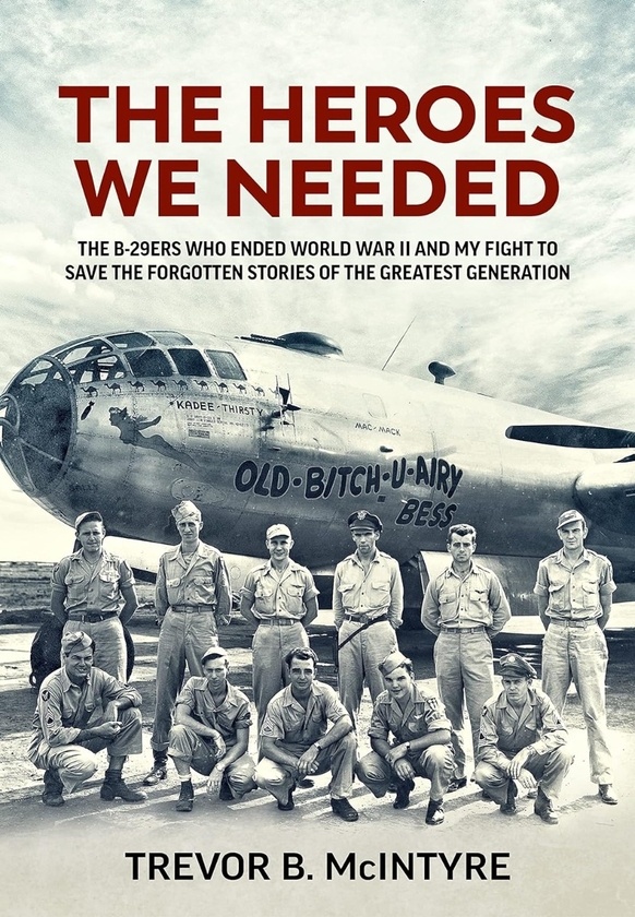 Бумажная книга «The Heroes We Needed. The B-29ers Who Ended World War II and My Fight to Save the Forgotten Stories of the Greatest Generation», автор Тревор Б. Макинтайр - фото №1