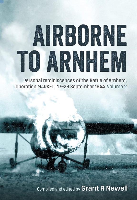 Паперова книга «Airborne to Arnhem. Volume 2. Personal reminiscences of the Battle of Arnhem, Operation MARKET, 17th-26th September 1944», автор Грант Р. Ньюелл - фото №1