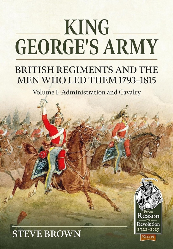 Бумажная книга «King George's Army. British Regiments and the Men Who Led Them 1793-1815. Volume 1. Administration and Cavalry», автор Стив Браун - фото №1