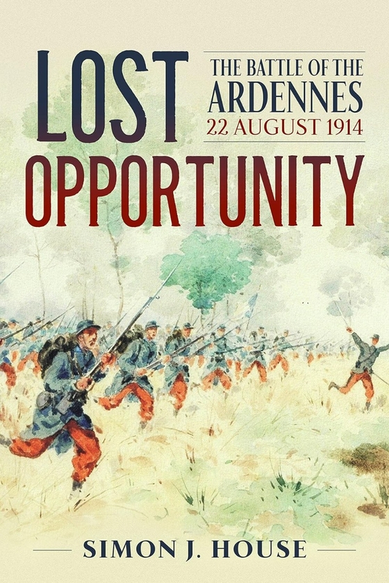 Паперова книга «Lost Opportunity. The Battle of the Ardennes 22 August 1914», автор Саймон Дж. Хаус - фото №1