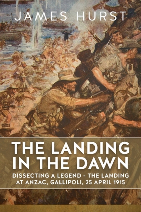 [object Object] «The Landing in the Dawn. Dissecting a Legend - The Landing at ANZAC, Gallipoli, 25 April 1915», автор Джеймс Херст - фото №1