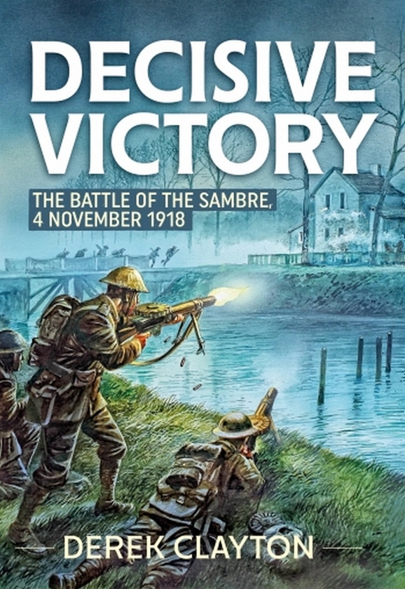 [object Object] «Decisive Victory. The Battle of the Sambre: 4 November 1918», автор Дерек Клейтон - фото №1