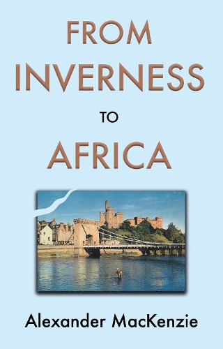 Бумажная книга «From Inverness to Africa: The Autobiography of Alexander MacKenzie, a Builder, in his Own Words», автор Александр Маккензи - фото №1