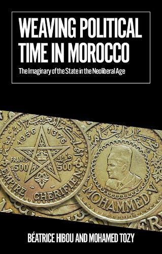 Бумажная книга «Weaving Political Time in Morocco: The Imaginary of the State in the Neoliberal Age», авторов Беатрис Хибу, Мохамед Този - фото №1