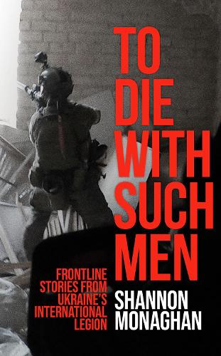 Бумажная книга «To Die With Such Men: Frontline Stories from Ukraine’s International Legion», автор Шеннон Монаган - фото №1