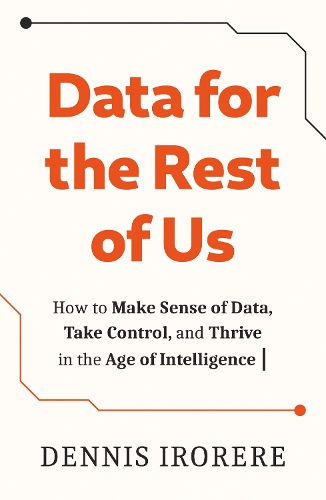 Бумажная книга «Data for the Rest of Us: How to Make Sense of Data, Take Control, and Thrive in the Age of Intelligence», автор Деннис Ирорере - фото №1