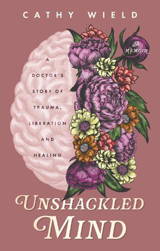 Бумажная книга «Unshackled Mind: A Doctor’s Story of Trauma, Liberation and Healing», автор Кэти Уилд - фото №1
