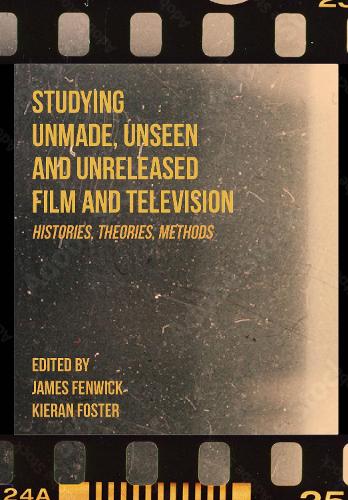 Бумажная книга «Studying Unmade, Unseen, and Unreleased Film and Television: Histories, Theories, Methods», авторов Джеймс Фенвик, Киран Фостер - фото №1