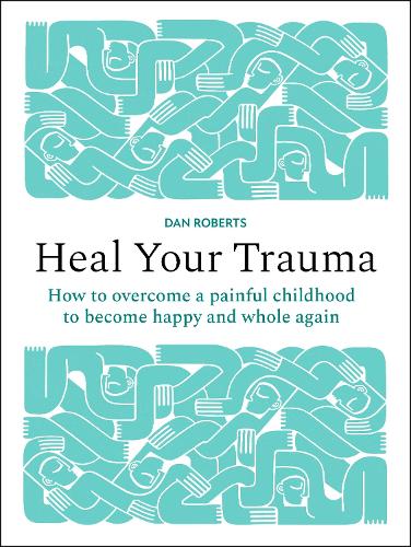 Бумажная книга «Heal Your Trauma: How to overcome a painful childhood to become happy and whole again», автор Дэн Робертс - фото №1