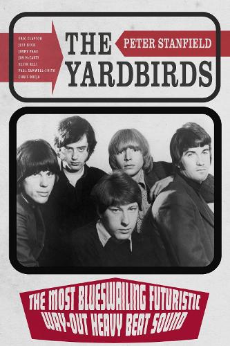 Бумажная книга «The Yardbirds: The Most Blueswailing Futuristic Way-Out Heavy Beat Sound», автор Питер Стэнфилд - фото №1