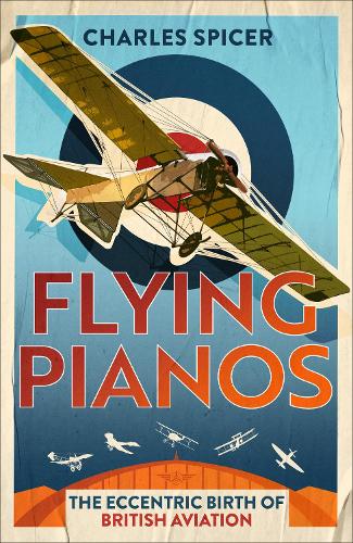 Бумажная книга «Flying Pianos: The Eccentric Birth of British Aviation», автор Чарльз Спайсер - фото №1