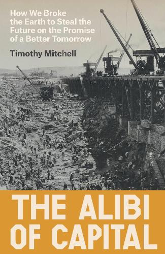 Бумажная книга «The Alibi of Capital: How We Broke the Earth to Steal the Future on the Promise of a Better Tomorrow», автор Тимоти Митчелл - фото №1