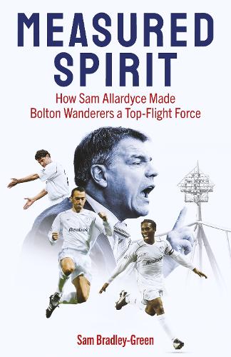 Бумажная книга «Measured Spirit: How Sam Allardyce Made Bolton Wanderers a Top-Flight Force», автор Сэм Брэдли-Грин - фото №1