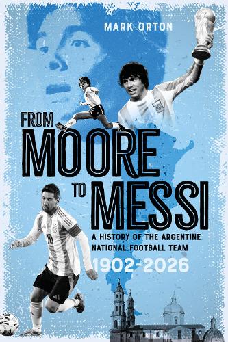 Бумажная книга «From Moore to Messi: A History of the Argentine National Football Team 1902-2026», автор Марк Ортон - фото №1