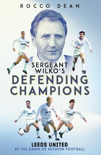 Бумажная книга «Sgt Wilko's Defending Champions: Leeds United at the Dawn of Modern Football», автор Рокко Дин - фото №1