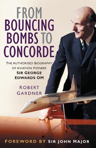 Бумажная книга «From Bouncing Bombs to Concorde: The Authorised Biography of Aviation Pioneer Sir George Edwards OM», автор Роберт Гарднер - фото №1