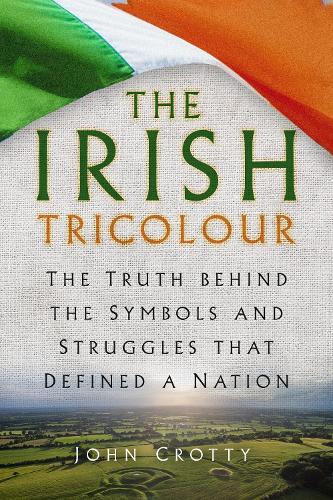 Бумажная книга «The Irish Tricolour: The Truth behind the Symbols and Struggles that Defined a Nation», автор Джон Кротти - фото №1
