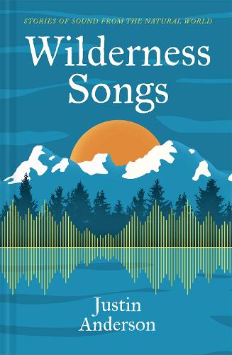 Паперова книга «Wilderness Songs: Nature’s hidden sounds and what they teach us about the wild», автор Джастін Андерсон - фото №1