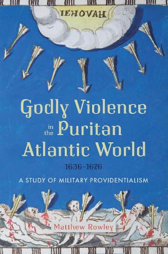 Бумажная книга «Godly Violence in the Puritan Atlantic World, 1636–1676: A Study of Military Providentialism», автор Мэтью Роули - фото №1