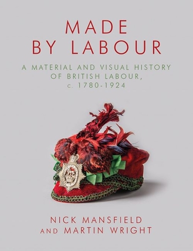 Бумажная книга «Made by Labour: A Material and Visual History of British Labour, c. 1780-1924», авторов Мартин Райт, Ник Мэнсфилд - фото №1