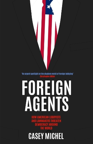 Паперова книга «Foreign Agents: How American Lobbyists and Lawmakers Threaten Democracy Around the World», автор Кейсі Мішель - фото №1