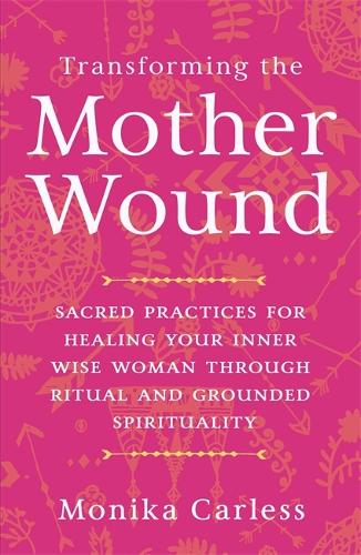 Паперова книга «Transforming the Mother Wound: Sacred Practices for Healing Your Inner Wise Woman through Ritual and Grounded Spirituality» - фото №1