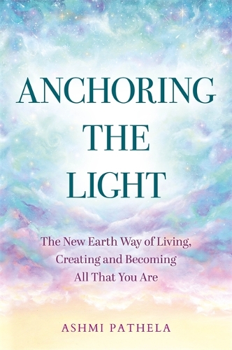 Бумажная книга «Anchoring the Light: The New Earth Way of Living, Creating and Becoming All That You Are», автор Ашми Патела - фото №1