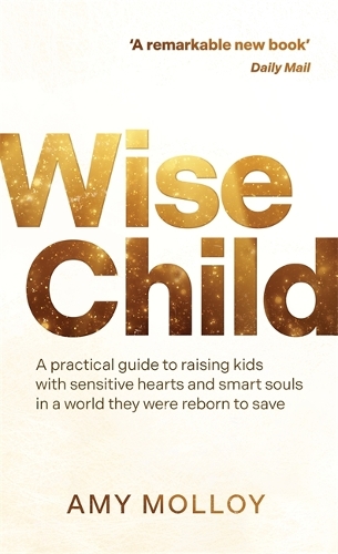 Бумажная книга «Wise Child: A Practical Guide to Raising Kids with Sensitive Hearts and Smart Souls in a World They Were Reborn to Save», автор Эми Моллой - фото №1